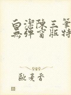 白洁陈三笔趣阁无弹窗版特色