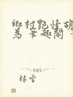 乡村艳情胡作非为 笔趣阁 笔趣阁