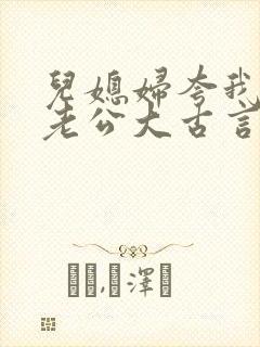 儿媳妇夸我比她老公大古言