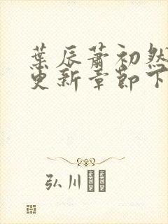 叶辰萧初然最新更新章节下载