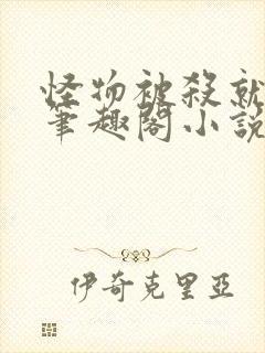 怪物被杀就会死笔趣阁小说