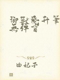 御兽飞升笔趣阁无弹窗