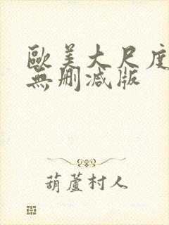 欧美大尺度真做无删减版