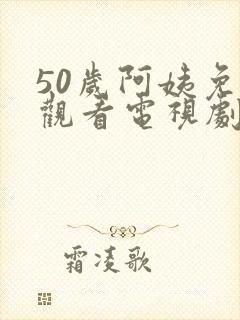 50岁阿姨免费观看电视剧更新时间