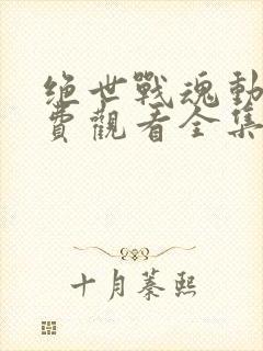 绝世战魂动漫免费观看全集樱花动漫