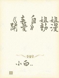 《来自姐姐们的关爱》动漫在线观看全集