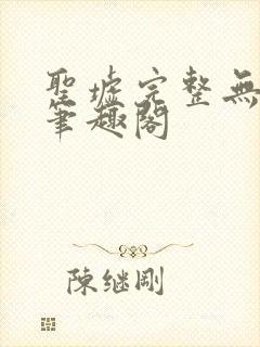 圣墟完整无删减笔趣阁