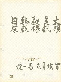 日韩欧美大尺度床戏裸戏视频网站