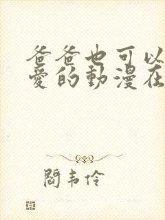 爸爸也可以谈恋爱的动漫在线观看免费