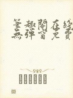 笔趣阁在线阅读无弹窗免费