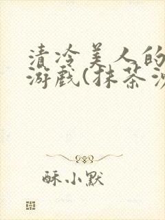 清冷美人的神奇游戏(抹茶沙冰)全文阅读