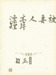 漂亮人妻被强上短片