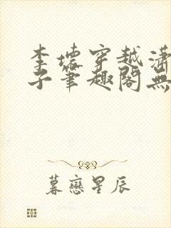 李坏穿越潇王世子笔趣阁无弹窗