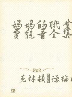 妈妈的职业4免费观看全集在线播放