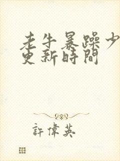 老牛暴躁少女的更新时间