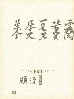 叶辰夏若雪小说全文免费阅读笔趣阁