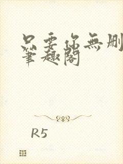 只要你无删减版笔趣阁