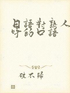 日语对熟人打招呼的口语