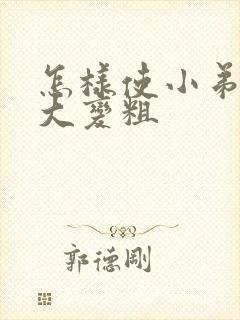 怎样使小弟弟变大变粗