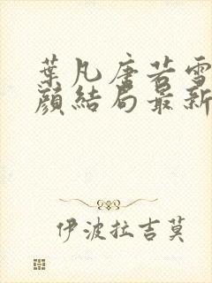 叶凡唐若雪宋红颜结局最新更新