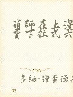 萌师在上漫画免费下拉式六漫画一心