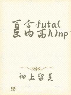 百合futa(巨肉高h)np重口