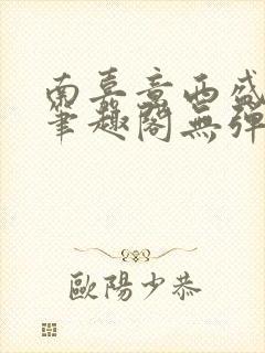 南嘉意西盛以清笔趣阁无弹窗笔趣阁