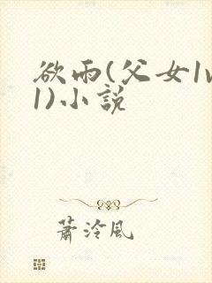 欲雨(父女1v1)小说