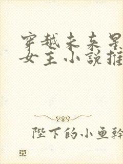 穿越未来星际的女主小说推荐