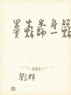 男生半身照片真实点帅一点的