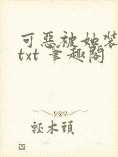 可恶被她装到了txt 笔趣阁