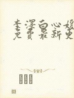 李泽白心媛小说免费最新更新