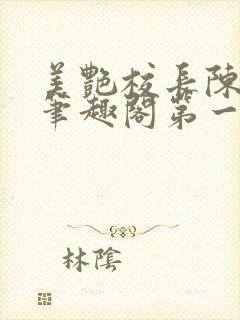 美艳校长陈淑娴笔趣阁第一版