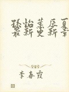 孙怡叶辰夏若雪最新更新章节免费阅读