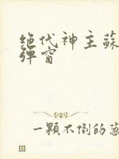 绝代神主苏莫无弹窗