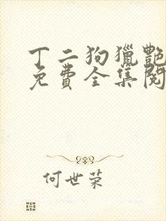 丁二狗猎艳人生免费全集阅读