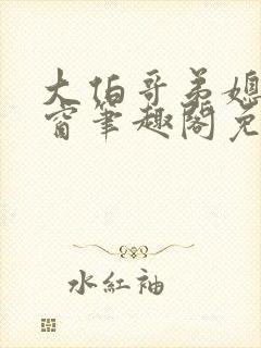 大伯哥弟媳无弹窗笔趣阁免费阅读