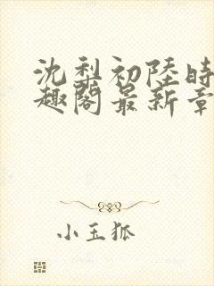 沈梨初陆时霁笔趣阁最新章节