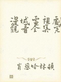 漫城电视剧免费观看全集完整版高清