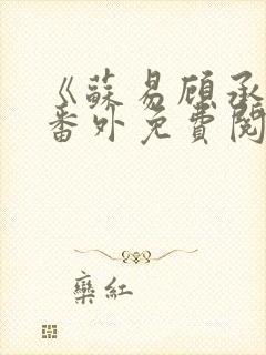 《苏易顾承安》番外免费阅读无弹窗