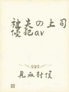 被夫の上司持久侵犯av