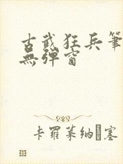 古武狂兵笔趣阁无弹窗