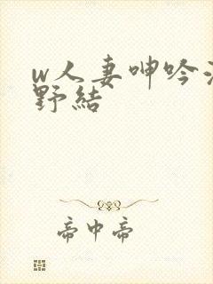 w人妻呻吟波多野结