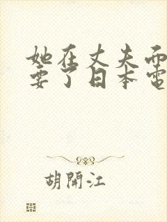 她在丈夫面前被要了日本电影