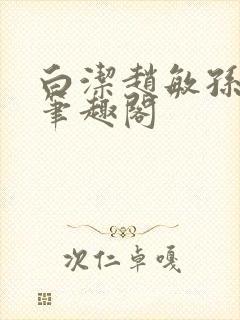 白洁赵敏孙倩义笔趣阁