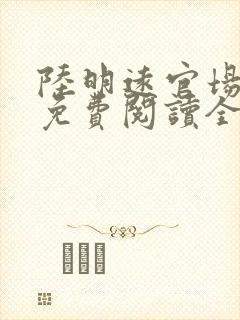 陆明远官场之路免费阅读全文小说