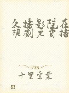 久播影院在线电视剧免费播放