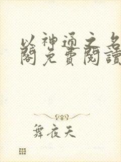 以神通之名笔趣阁免费阅读无弹窗