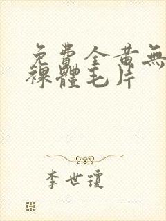 免费全黄无遮挡裸体毛片