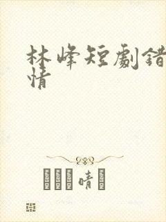 林峰短剧错位温情